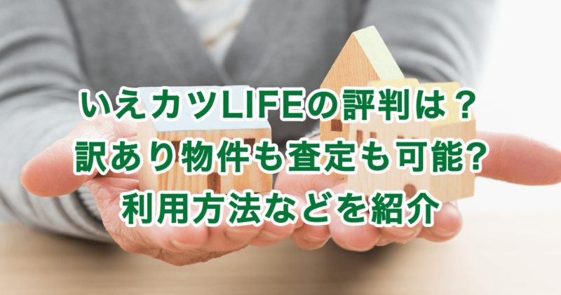 いえカツLIFEの評判は？訳あり物件も査定も可能?利用方法などを紹介