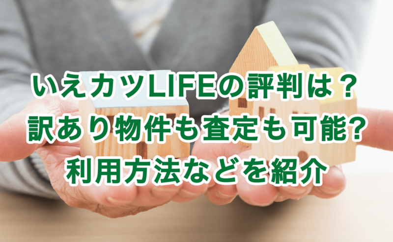 いえカツLIFEの評判は？訳あり物件も査定も可能?利用方法などを紹介