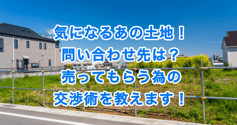 気になるあの土地！問い合わせ先は？売ってもらう為の交渉術を教えます！