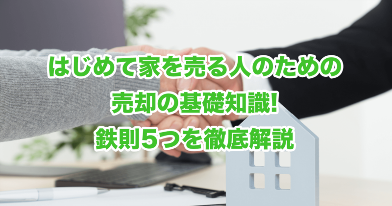 はじめて家を売る人のための売却の基礎知識!鉄則5つを徹底解説