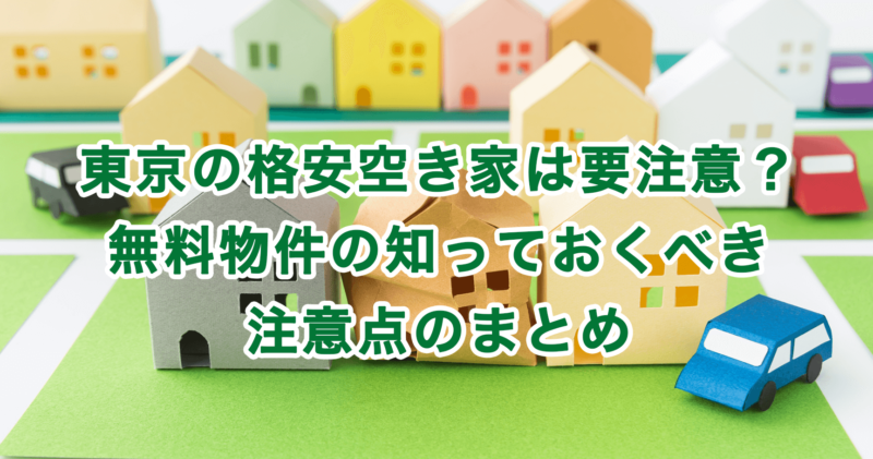 東京の格安空き家は要注意？無料物件の知っておくべき注意点のまとめ