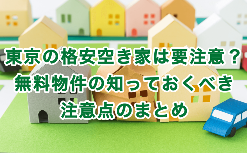 東京の格安空き家は要注意？無料物件の知っておくべき注意点のまとめ