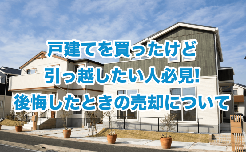 戸建てを買ったけど引っ越したい人必見!後悔したときの売却について