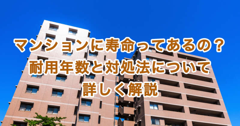 マンションに寿命ってあるの？耐用年数と対処法について詳しく解説