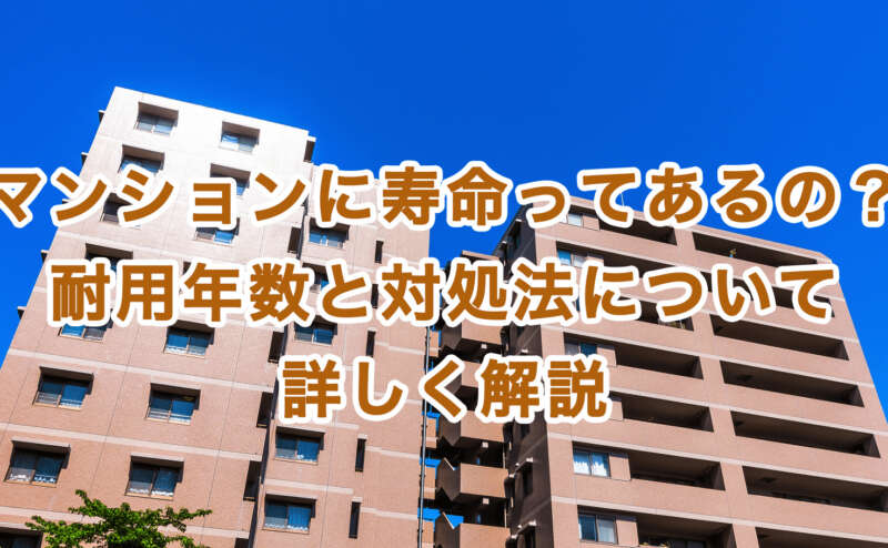 マンションに寿命ってあるの？耐用年数と対処法について詳しく解説