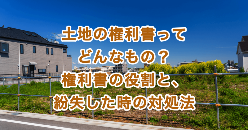 土地の権利書ってどんなもの？権利書の役割と、紛失した時の対処法