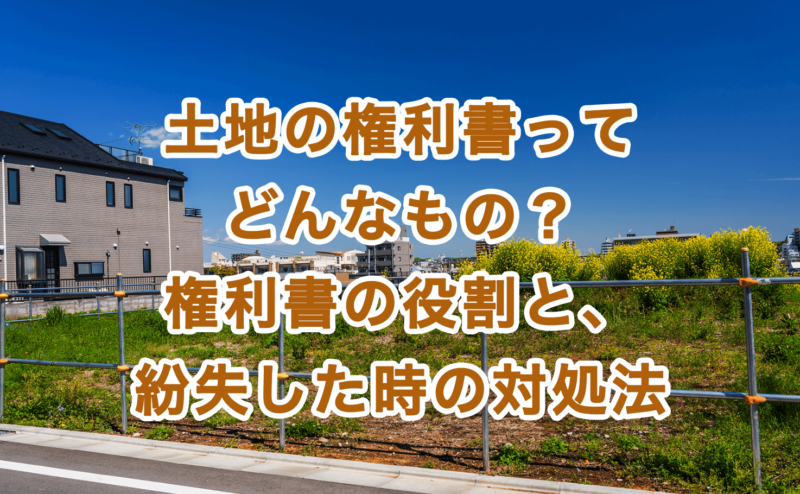 土地の権利書ってどんなもの？権利書の役割と、紛失した時の対処法