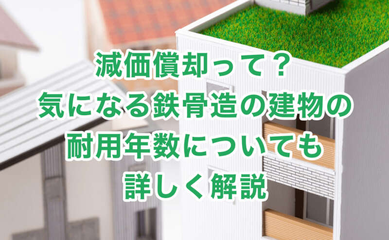 減価償却って？気になる鉄骨造の建物の耐用年数についても詳しく解説