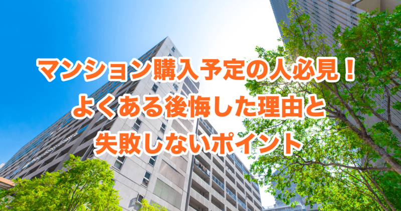 マンション購入予定の人必見！よくある後悔した理由と失敗しないポイント