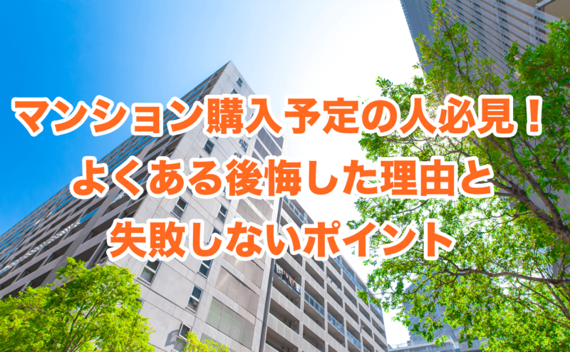 マンション購入予定の人必見！よくある後悔した理由と失敗しないポイント