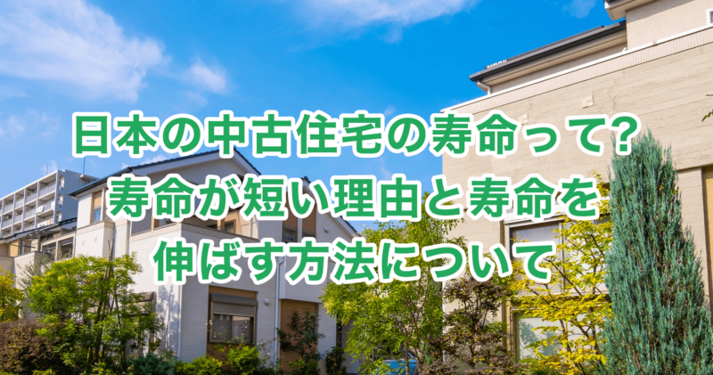 日本の中古住宅の寿命って?寿命が短い理由と寿命を伸ばす方法について