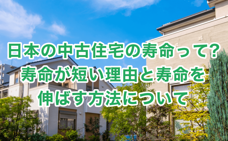 日本の中古住宅の寿命って?寿命が短い理由と寿命を伸ばす方法について
