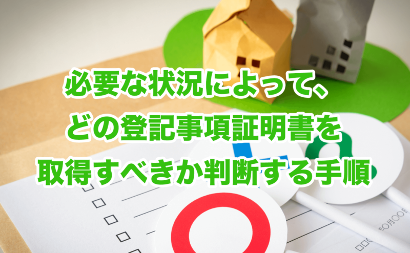 必要な状況によって、どの登記事項証明書を取得すべきか判断する手順