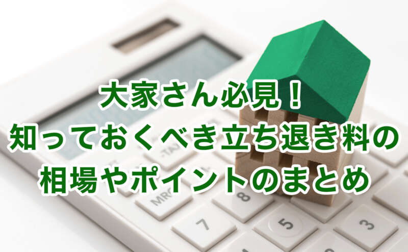 大家さん必見！知っておくべき立ち退き料の相場やポイントのまとめ