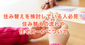 住み替えを検討している人必見！住み替えの流れや住宅ローンについて