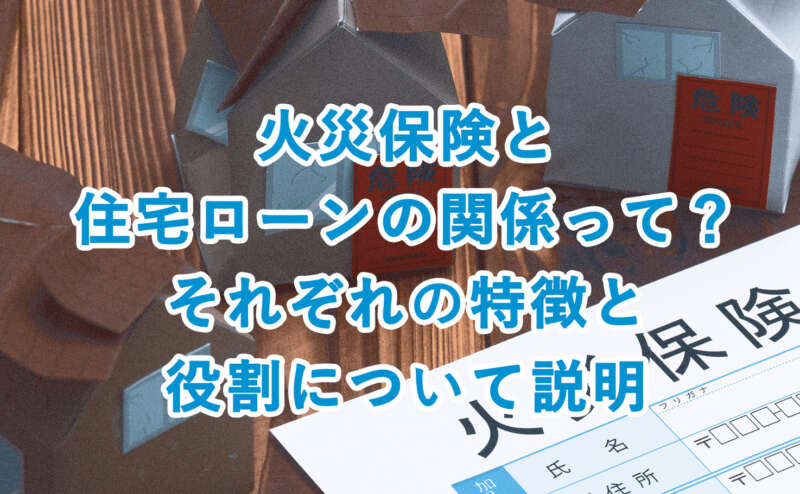 火災保険と住宅ローンの関係って？それぞれの特徴と役割について説明