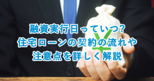 融資実行日っていつ?住宅ローンの契約の流れや注意点を詳しく解説