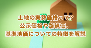 土地の実勢価格って?公示価格や路線価、基準地価についての特徴を解説