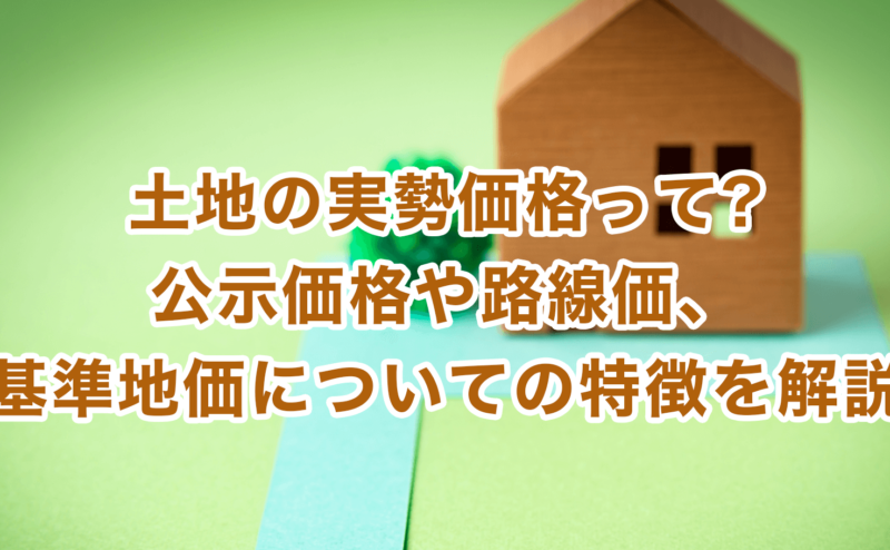 土地の実勢価格って?公示価格や路線価、基準地価についての特徴を解説