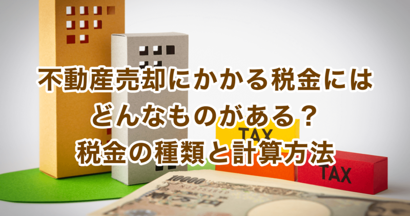 不動産売却にかかる税金にはどんなものがある？税金の種類と計算方法