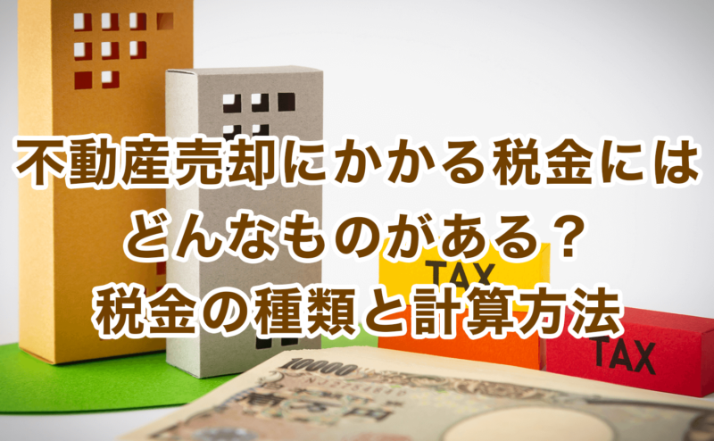 不動産売却にかかる税金にはどんなものがある？税金の種類と計算方法