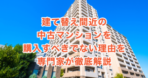 建て替え間近の中古マンションを購入すべきでない理由を専門家が徹底解説