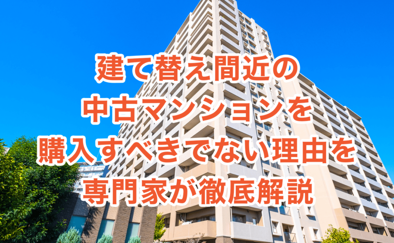 建て替え間近の中古マンションを購入すべきでない理由を専門家が徹底解説