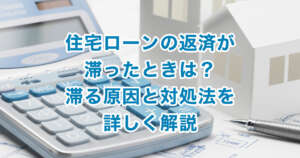 住宅ローンの返済が滞ったときは？滞る原因と対処法を詳しく解説