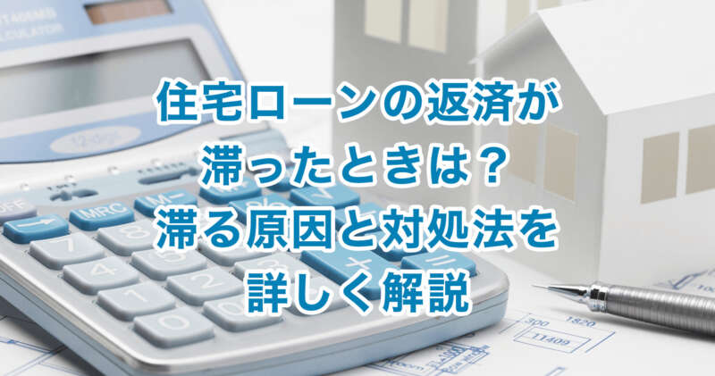 住宅ローンの返済が滞ったときは？滞る原因と対処法を詳しく解説