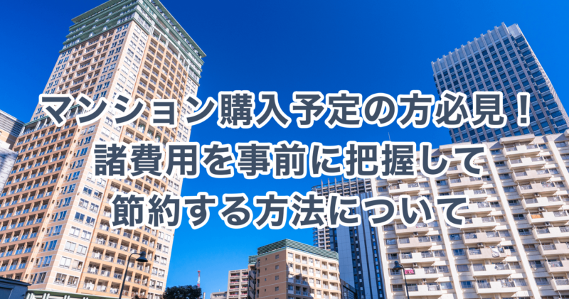 マンション購入予定の方必見！諸費用を事前に把握して節約する方法について