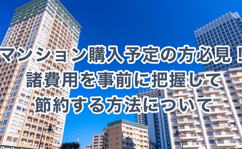 マンション購入予定の方必見！諸費用を事前に把握して節約する方法について