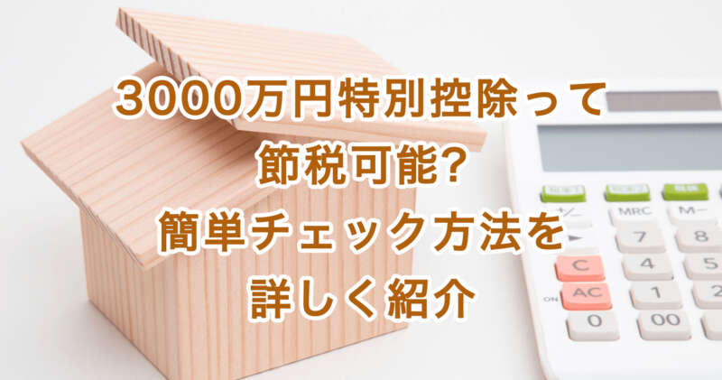 3000万円特別控除って節税可能?簡単チェック方法を詳しく紹介