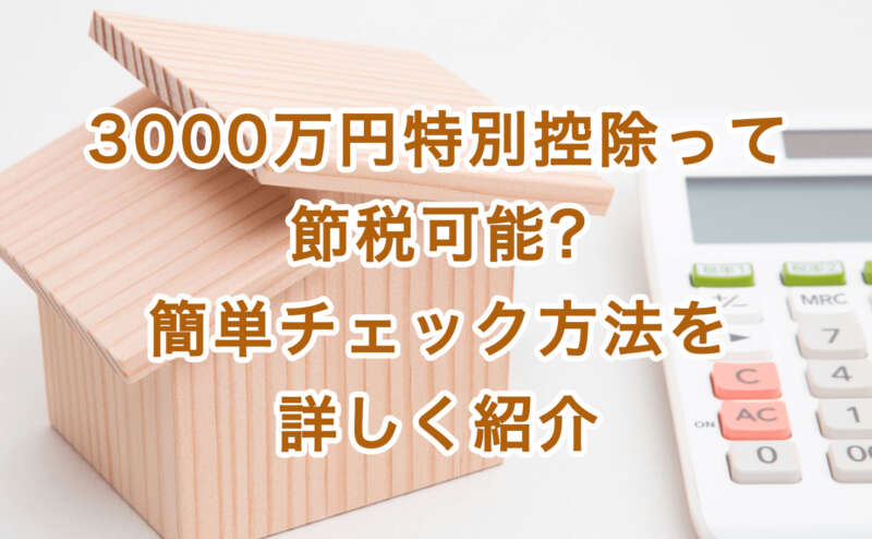 3000万円特別控除って節税可能?簡単チェック方法を詳しく紹介