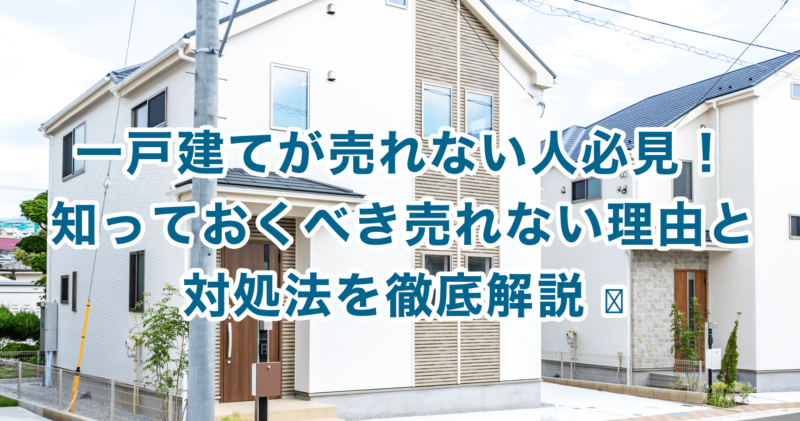 一戸建てが売れない人必見！知っておくべき売れない理由と対処法を徹底解説 ﻿