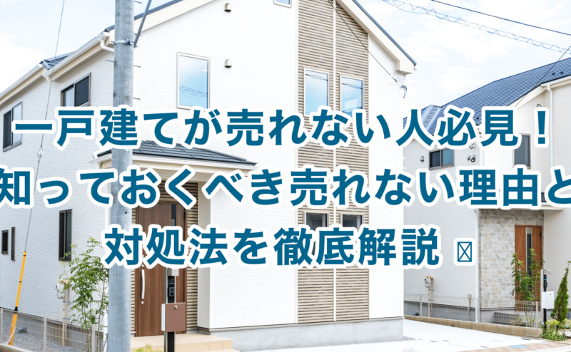 一戸建てが売れない人必見！知っておくべき売れない理由と対処法を徹底解説 ﻿