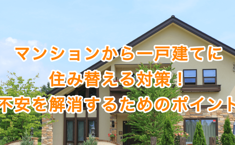 マンションから一戸建てに住み替える対策！不安を解消するためのポイント