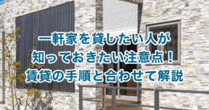 一軒家を貸したい人が知っておきたい注意点！賃貸の手順と合わせて解説