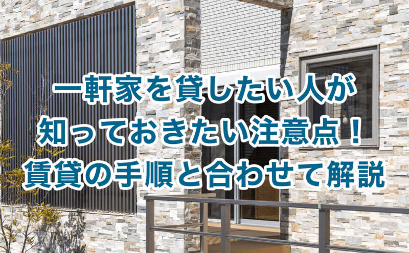 一軒家を貸したい人が知っておきたい注意点！賃貸の手順と合わせて解説