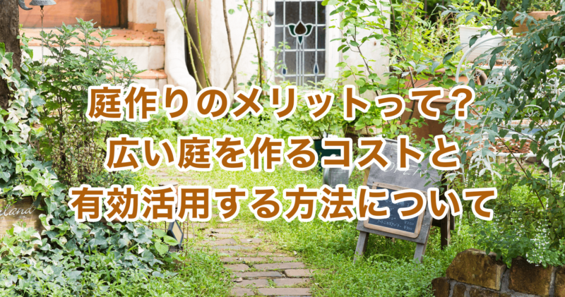 庭作りのメリットって？広い庭を作るコストと有効活用する方法について