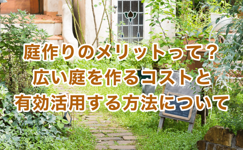 庭作りのメリットって？広い庭を作るコストと有効活用する方法について