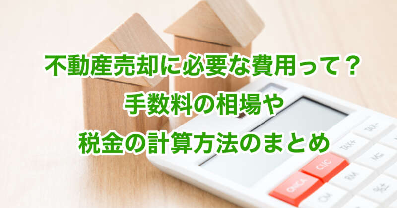 不動産売却に必要な費用って？手数料の相場や税金の計算方法のまとめ