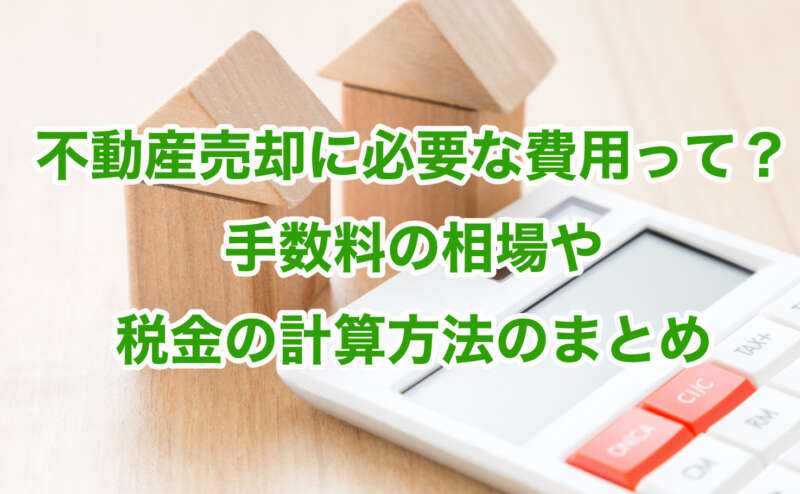 不動産売却に必要な費用って？手数料の相場や税金の計算方法のまとめ