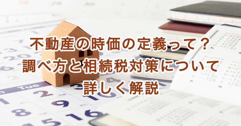 不動産の時価の定義って？調べ方と相続税対策について詳しく解説