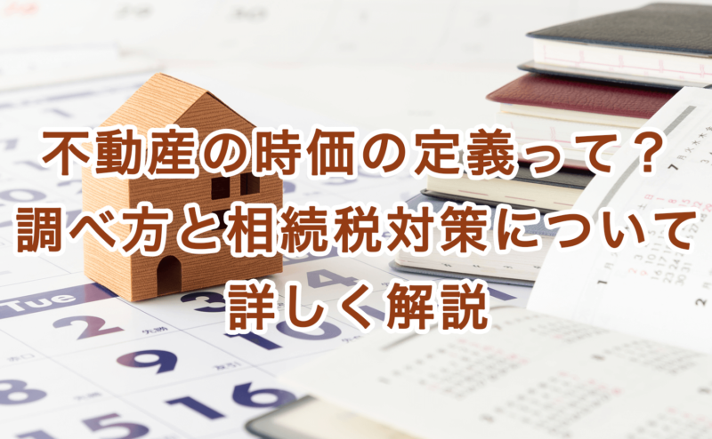 不動産の時価の定義って？調べ方と相続税対策について詳しく解説