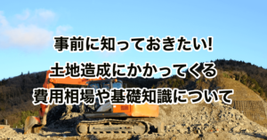 事前に知っておきたい!土地造成にかかってくる費用相場や基礎知識について