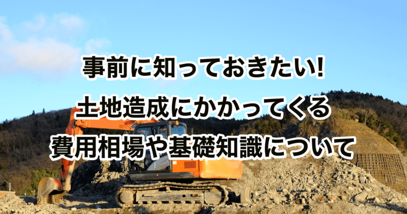 事前に知っておきたい!土地造成にかかってくる費用相場や基礎知識について