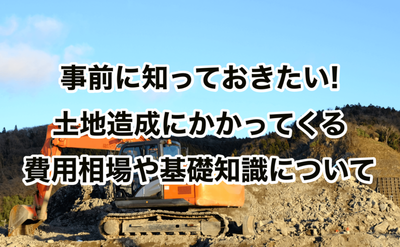 事前に知っておきたい!土地造成にかかってくる費用相場や基礎知識について