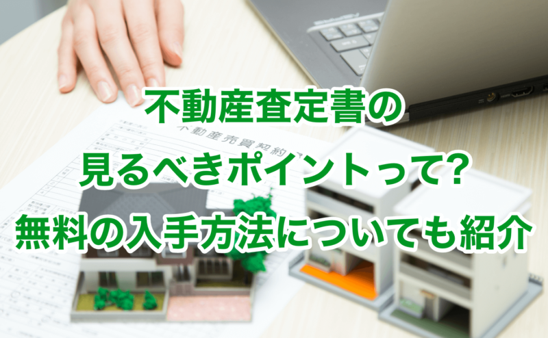 不動産査定書の見るべきポイントって?無料の入手方法についても紹介