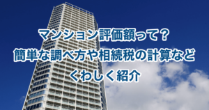 マンション評価額って？簡単な調べ方や相続税の計算などくわしく紹介