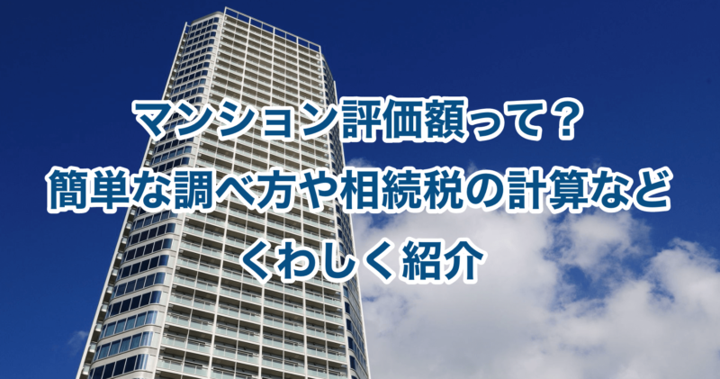 マンション評価額って？簡単な調べ方や相続税の計算などくわしく紹介